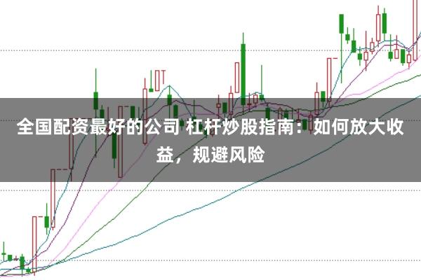 全国配资最好的公司 杠杆炒股指南：如何放大收益，规避风险
