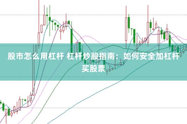 股市怎么用杠杆 杠杆炒股指南：如何安全加杠杆买股票