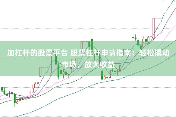 加杠杆的股票平台 股票杠杆申请指南：轻松撬动市场，放大收益