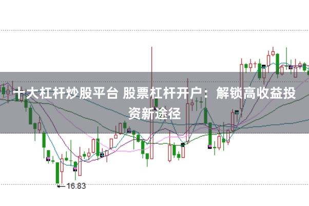 十大杠杆炒股平台 股票杠杆开户：解锁高收益投资新途径