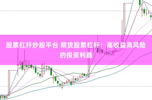股票杠杆炒股平台 期货股票杠杆：高收益高风险的投资利器