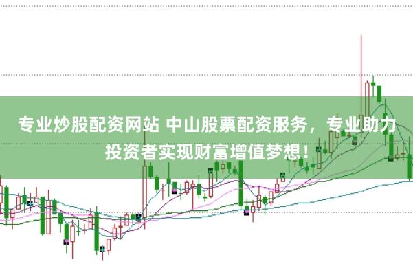 专业炒股配资网站 中山股票配资服务，专业助力投资者实现财富增值梦想！