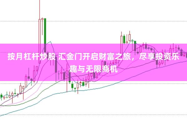 按月杠杆炒股 汇金门开启财富之旅，尽享投资乐趣与无限商机