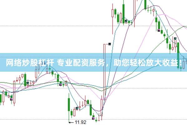 网络炒股杠杆 专业配资服务，助您轻松放大收益！