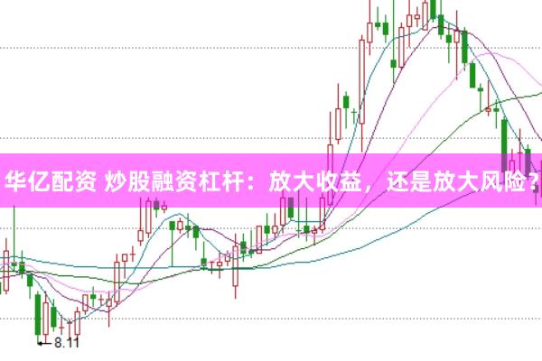 华亿配资 炒股融资杠杆：放大收益，还是放大风险？