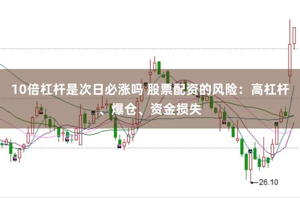 10倍杠杆是次日必涨吗 股票配资的风险：高杠杆、爆仓、资金损失