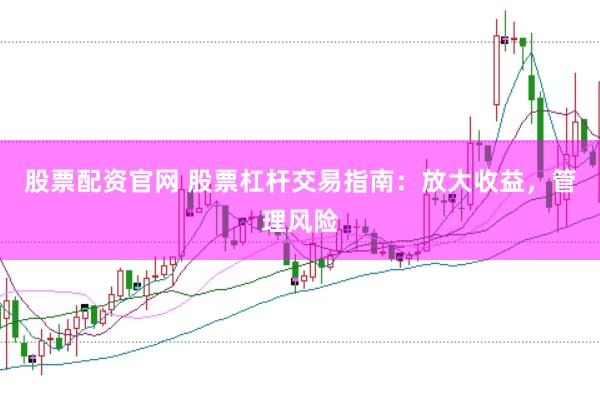 股票配资官网 股票杠杆交易指南：放大收益，管理风险