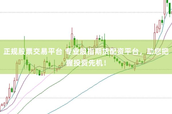 正规股票交易平台 专业股指期货配资平台，助您把握投资先机！