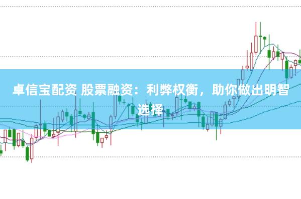 卓信宝配资 股票融资：利弊权衡，助你做出明智选择