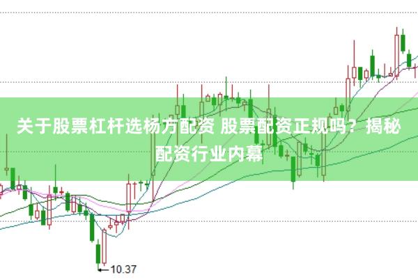 关于股票杠杆选杨方配资 股票配资正规吗？揭秘配资行业内幕