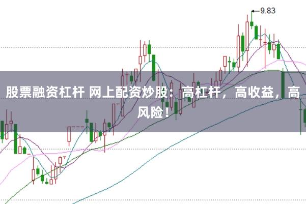 股票融资杠杆 网上配资炒股：高杠杆，高收益，高风险！