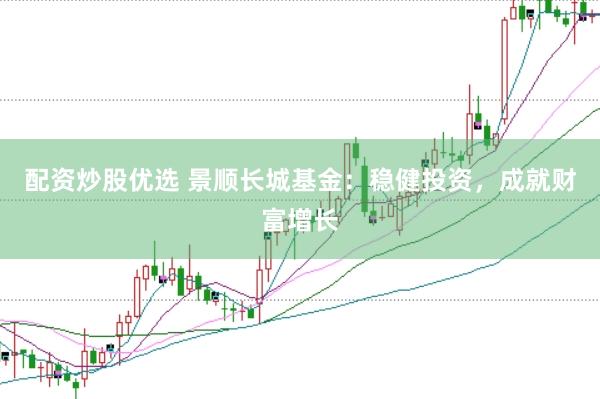 配资炒股优选 景顺长城基金：稳健投资，成就财富增长