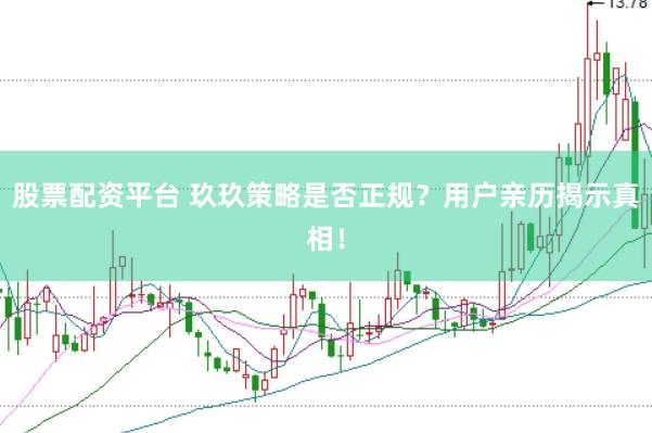 股票配资平台 玖玖策略是否正规？用户亲历揭示真相！