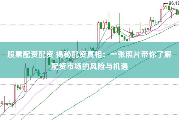 股票配资配资 揭秘配资真相：一张照片带你了解配资市场的风险与机遇
