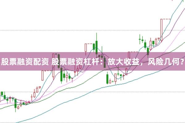 股票融资配资 股票融资杠杆：放大收益，风险几何？
