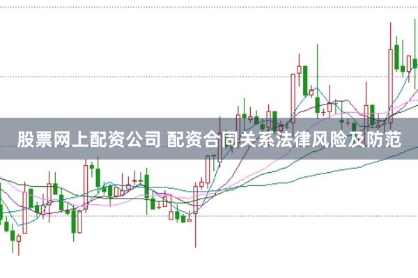 股票网上配资公司 配资合同关系法律风险及防范