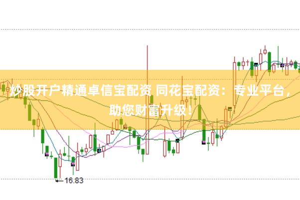 炒股开户精通卓信宝配资 同花宝配资：专业平台，助您财富升级！