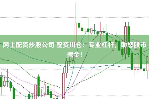 网上配资炒股公司 配资川仓：专业杠杆，助您股市掘金！