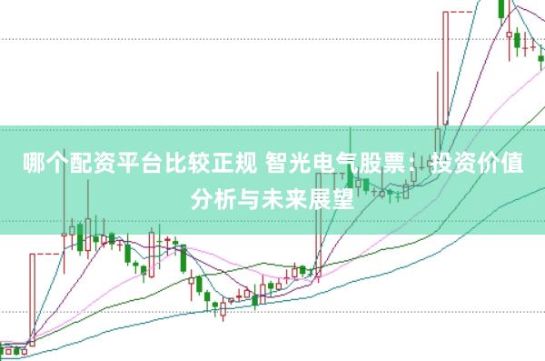 哪个配资平台比较正规 智光电气股票：投资价值分析与未来展望