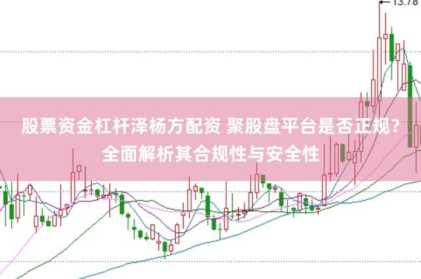 股票资金杠杆泽杨方配资 聚股盘平台是否正规？全面解析其合规性与安全性