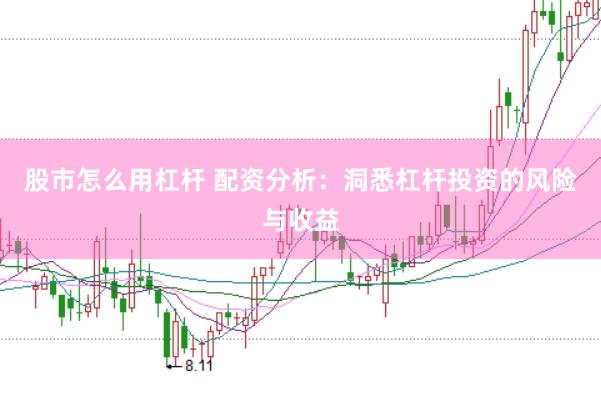 股市怎么用杠杆 配资分析：洞悉杠杆投资的风险与收益
