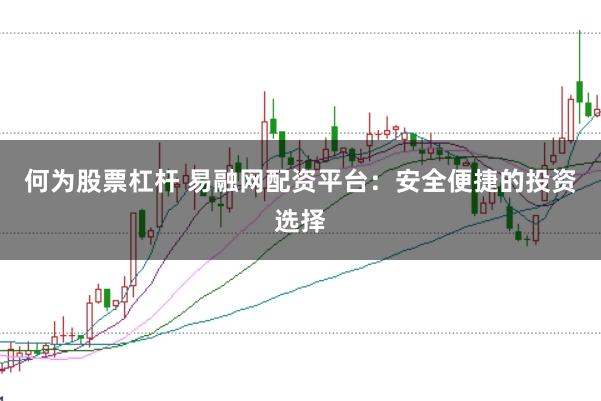 何为股票杠杆 易融网配资平台：安全便捷的投资选择
