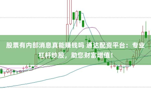 股票有内部消息真能赚钱吗 通达配资平台：专业杠杆炒股，助您财富增值！