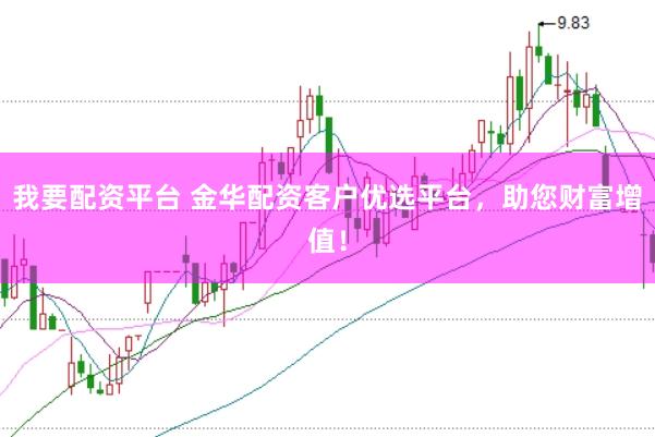 我要配资平台 金华配资客户优选平台，助您财富增值！