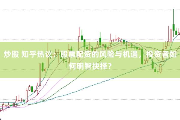 炒股 知乎热议：股票配资的风险与机遇，投资者如何明智抉择？