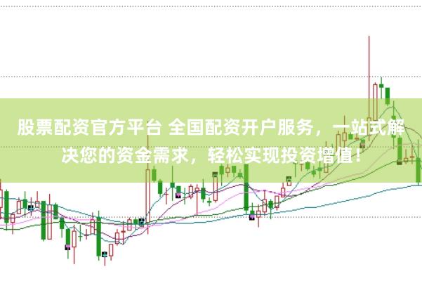股票配资官方平台 全国配资开户服务，一站式解决您的资金需求，轻松实现投资增值！