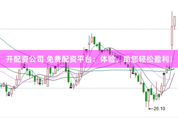 开配资公司 免费配资平台：体验，助您轻松盈利！