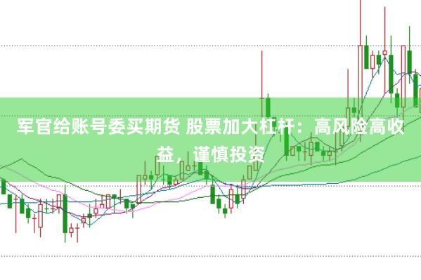 军官给账号委买期货 股票加大杠杆：高风险高收益，谨慎投资