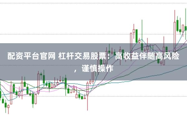 配资平台官网 杠杆交易股票：高收益伴随高风险，谨慎操作