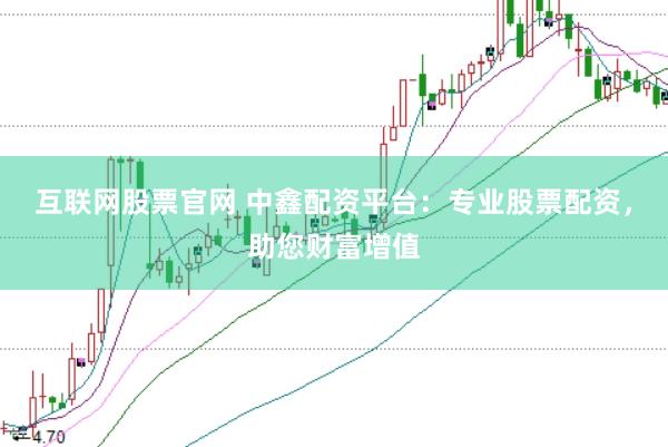 互联网股票官网 中鑫配资平台：专业股票配资，助您财富增值
