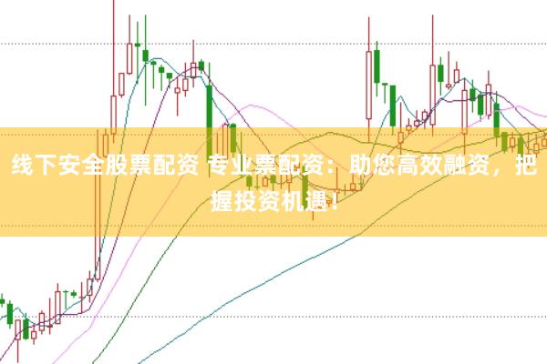 线下安全股票配资 专业票配资：助您高效融资，把握投资机遇！