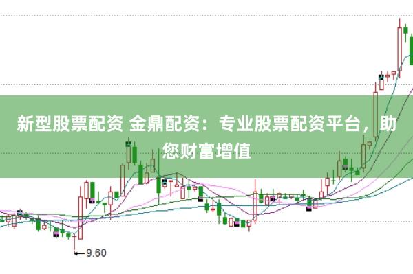 新型股票配资 金鼎配资：专业股票配资平台，助您财富增值