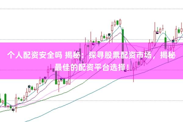 个人配资安全吗 揭秘：探寻股票配资市场，揭秘最佳的配资平台选择！