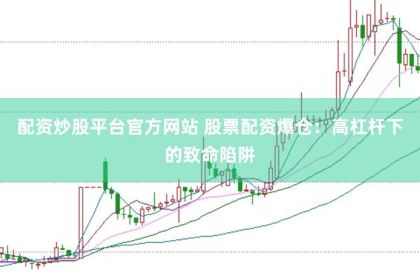 配资炒股平台官方网站 股票配资爆仓：高杠杆下的致命陷阱