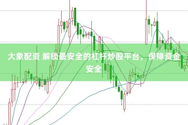大象配资 解锁最安全的杠杆炒股平台，保障资金安全