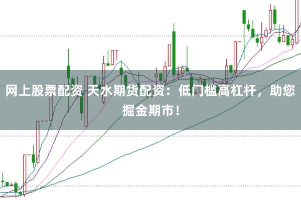 网上股票配资 天水期货配资：低门槛高杠杆，助您掘金期市！