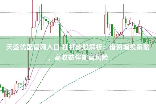 天盛优配官网入口 杠杆炒股解析：借资增投策略，高收益伴随高风险