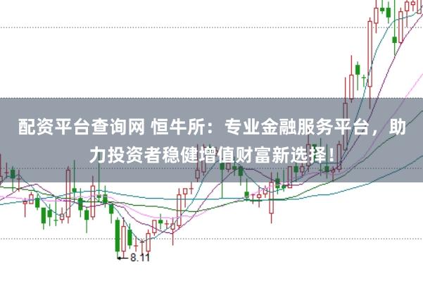 配资平台查询网 恒牛所：专业金融服务平台，助力投资者稳健增值财富新选择！