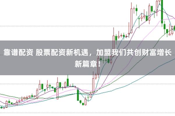 靠谱配资 股票配资新机遇，加盟我们共创财富增长新篇章！