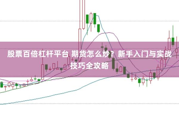 股票百倍杠杆平台 期货怎么炒？新手入门与实战技巧全攻略