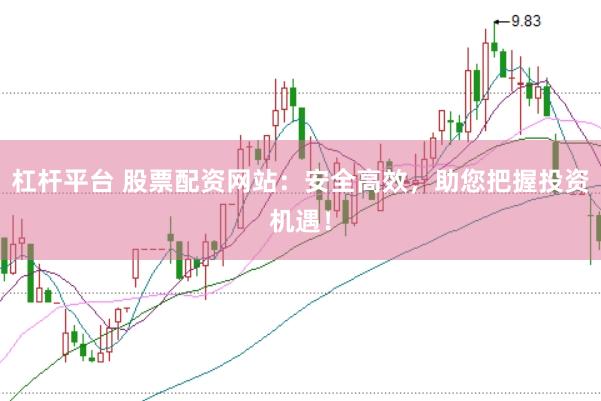 杠杆平台 股票配资网站：安全高效，助您把握投资机遇！