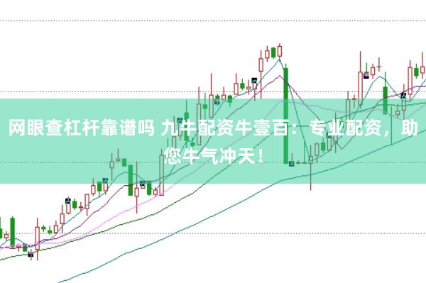 网眼查杠杆靠谱吗 九牛配资牛壹百：专业配资，助您牛气冲天！