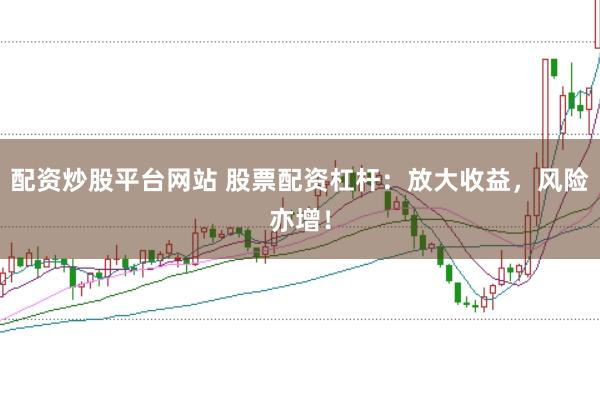 配资炒股平台网站 股票配资杠杆：放大收益，风险亦增！