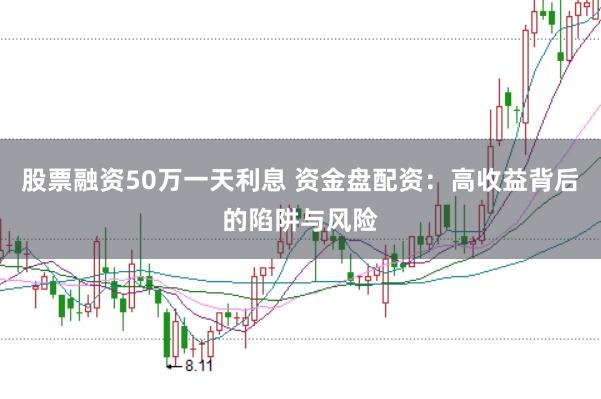 股票融资50万一天利息 资金盘配资：高收益背后的陷阱与风险
