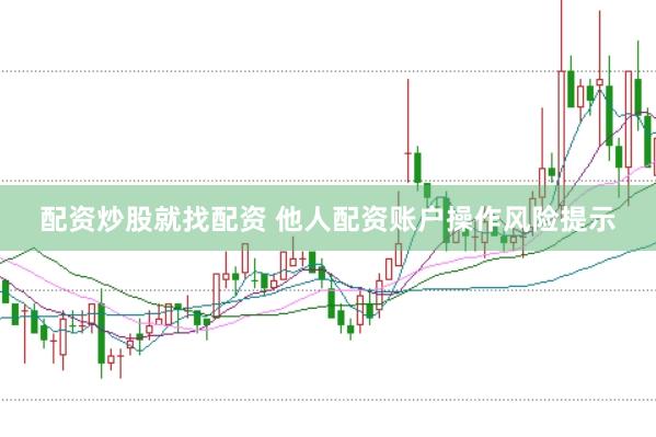 配资炒股就找配资 他人配资账户操作风险提示