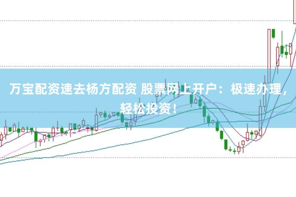 万宝配资速去杨方配资 股票网上开户：极速办理，轻松投资！